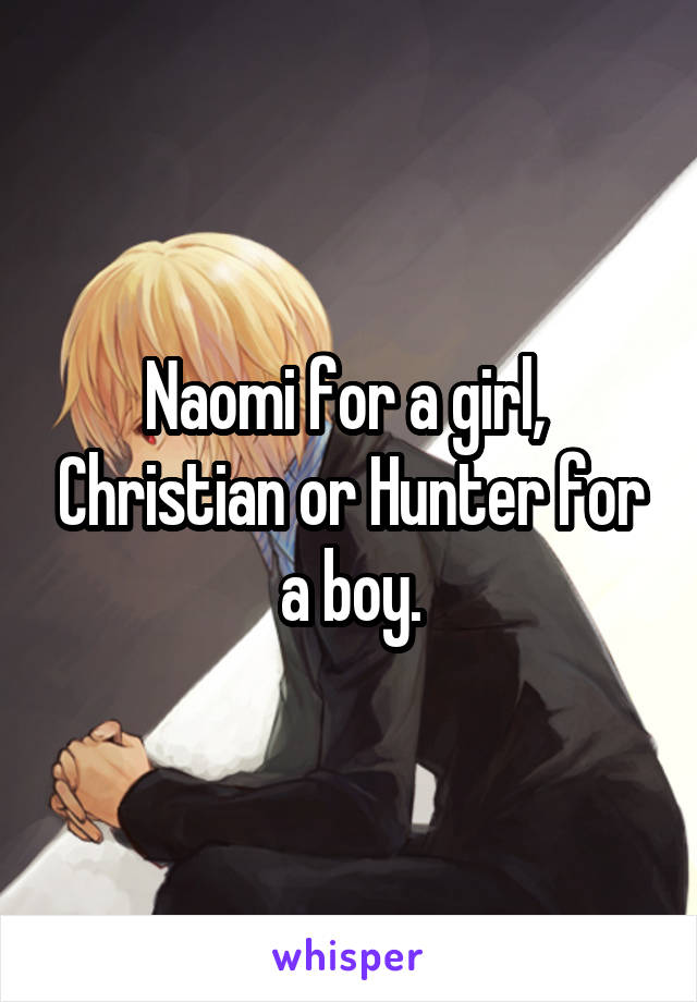 Naomi for a girl,  Christian or Hunter for a boy.