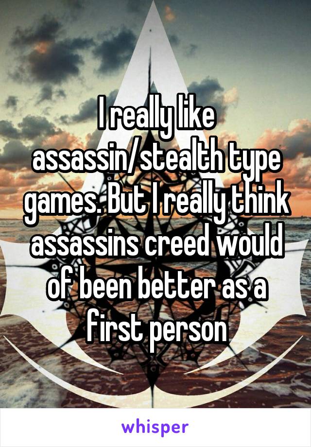 I really like assassin/stealth type games. But I really think assassins creed would of been better as a first person
