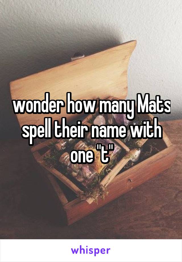 wonder how many Mats spell their name with one "t"