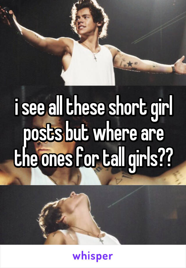 i see all these short girl posts but where are the ones for tall girls??