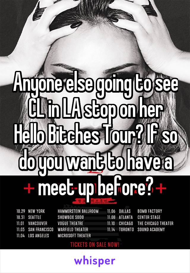 Anyone else going to see CL in LA stop on her Hello Bitches Tour? If so do you want to have a meet up before?
