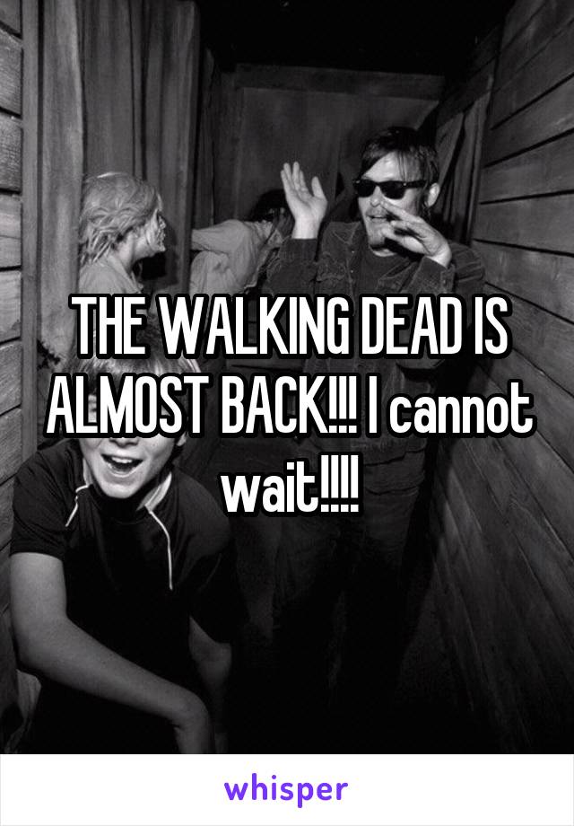 THE WALKING DEAD IS ALMOST BACK!!! I cannot wait!!!!