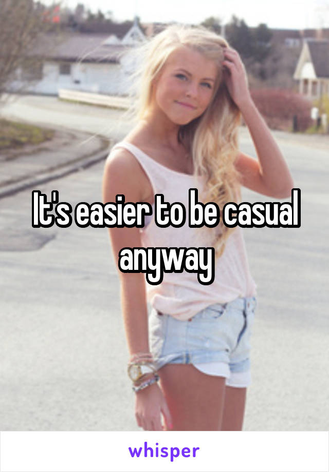 It's easier to be casual anyway