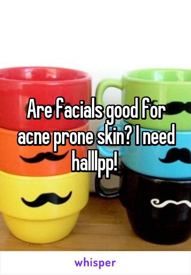 Are facials good for acne prone skin? I need halllpp! 