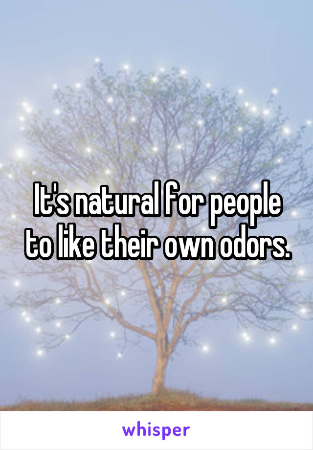 It's natural for people to like their own odors.