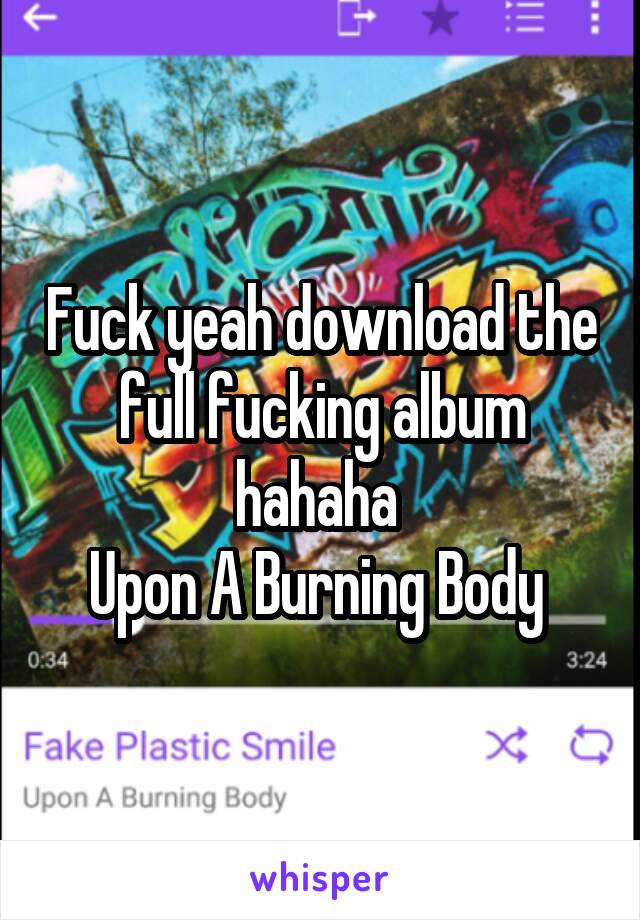 Fuck yeah download the full fucking album hahaha 
Upon A Burning Body 