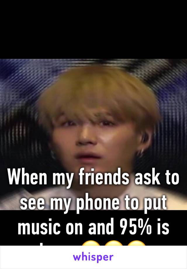 





When my friends ask to see my phone to put music on and 95% is kpop 😂😂😂