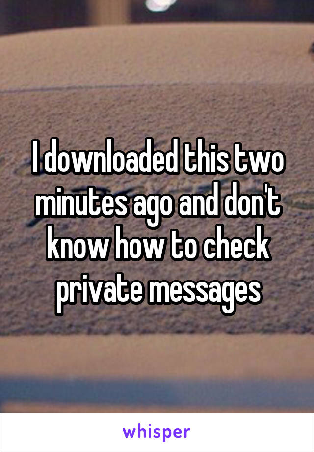 I downloaded this two minutes ago and don't know how to check private messages