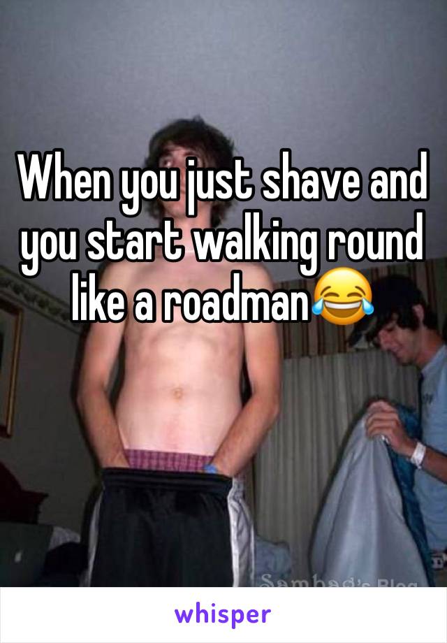 When you just shave and you start walking round like a roadman😂