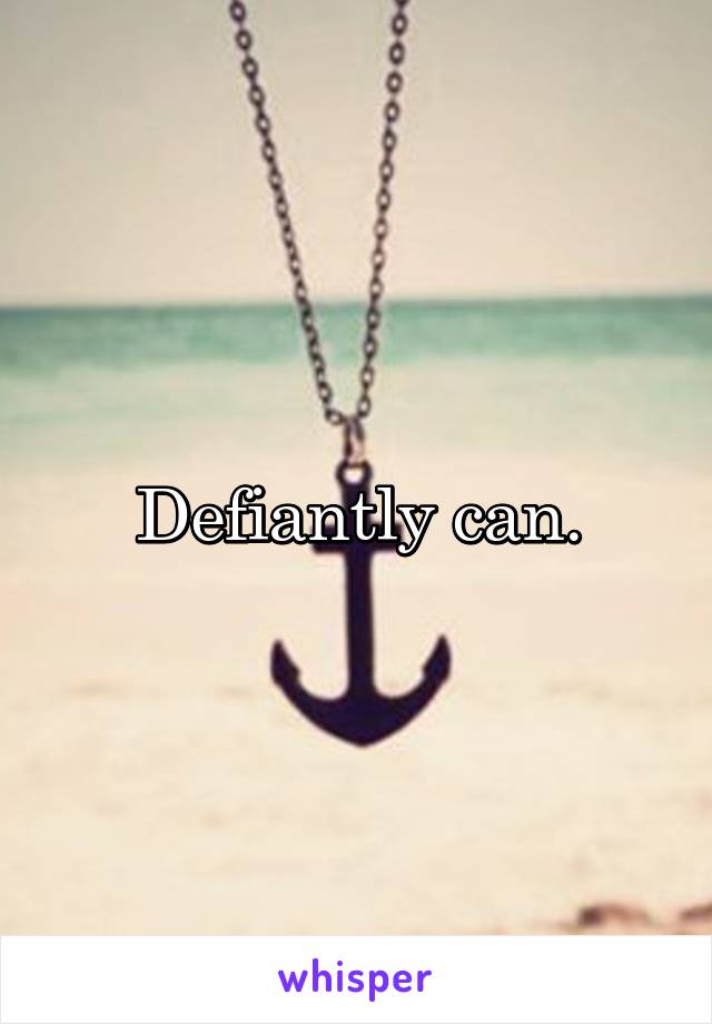 Defiantly can.