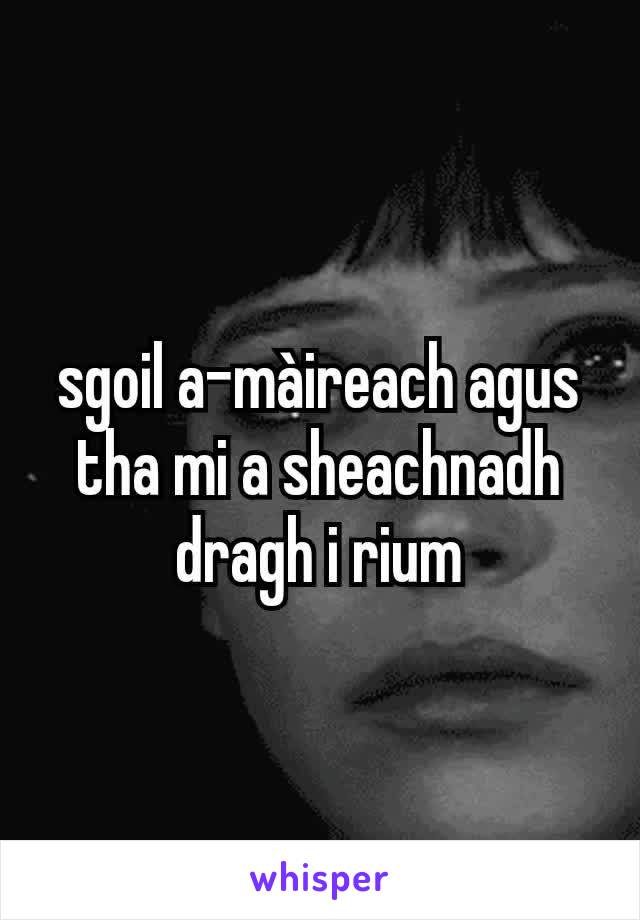 sgoil a-màireach agus tha mi a sheachnadh dragh i rium