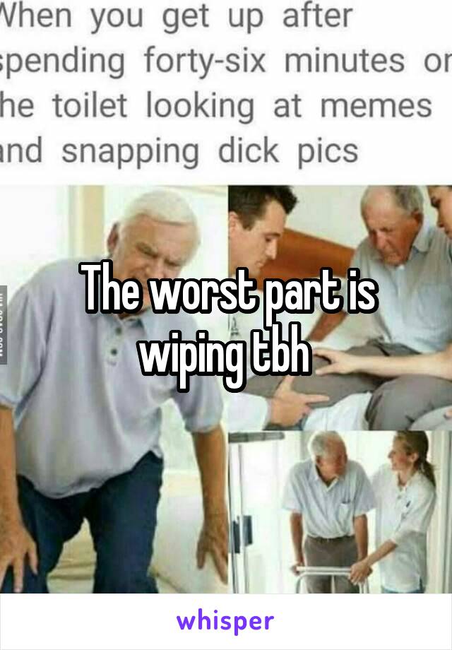 The worst part is wiping tbh 