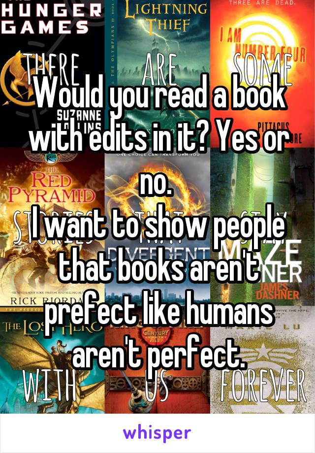Would you read a book with edits in it? Yes or no. 
I want to show people that books aren't prefect like humans aren't perfect.