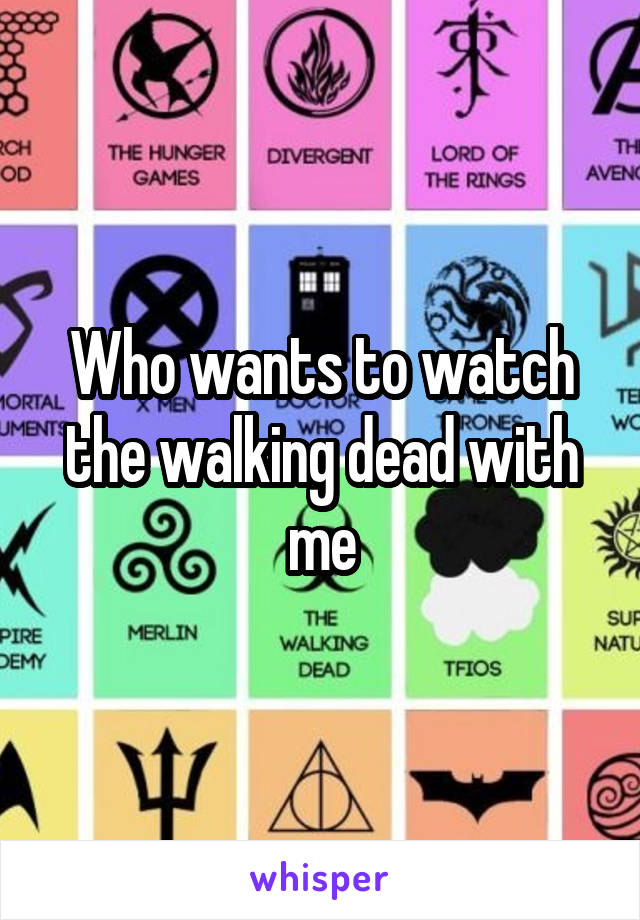 Who wants to watch the walking dead with me