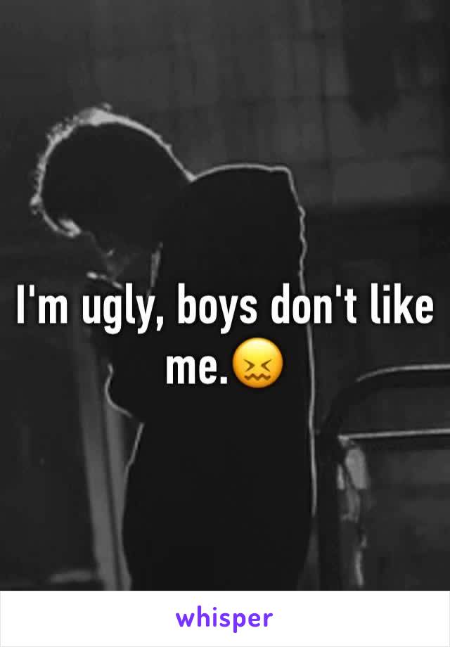 I'm ugly, boys don't like me.😖