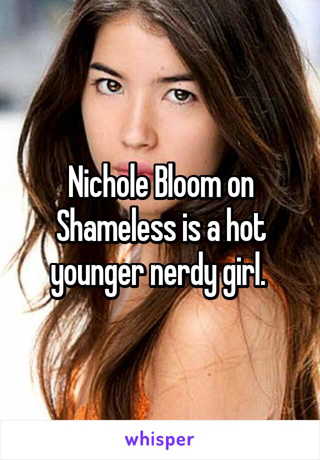 Nichole Bloom on Shameless is a hot younger nerdy girl. 