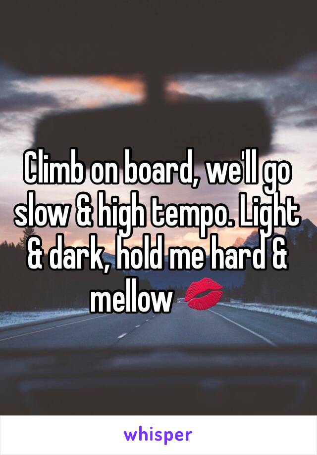 Climb on board, we'll go slow & high tempo. Light & dark, hold me hard & mellow 💋