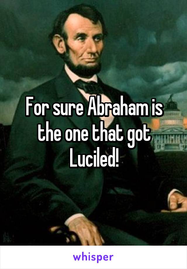 For sure Abraham is the one that got Luciled!