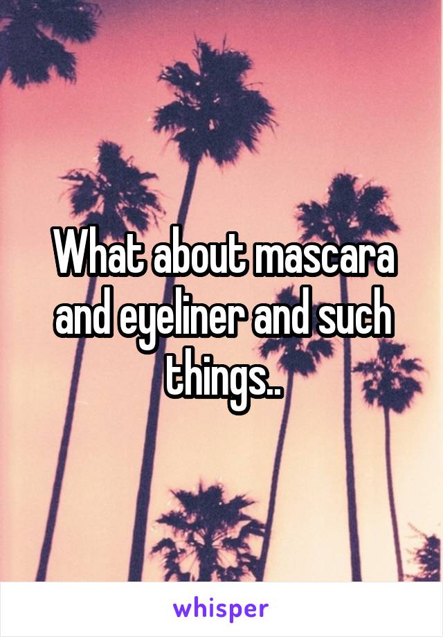 What about mascara and eyeliner and such things..