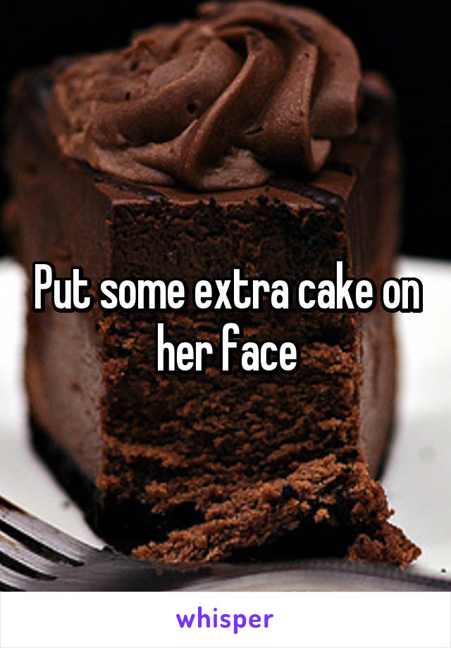 Put some extra cake on her face