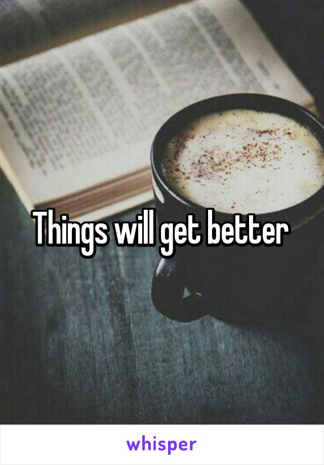 Things will get better 