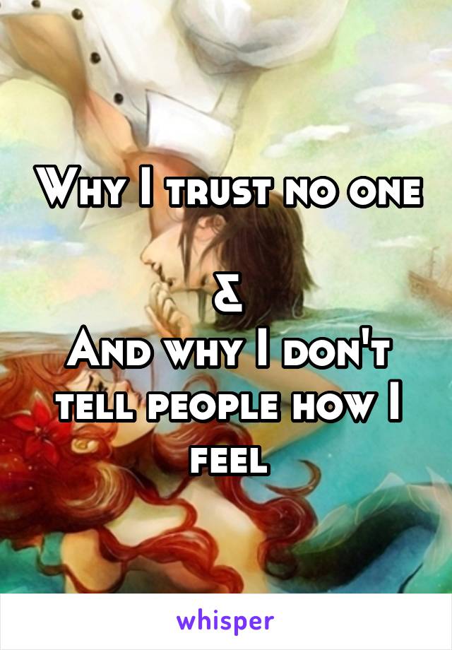 Why I trust no one 
&
And why I don't tell people how I feel