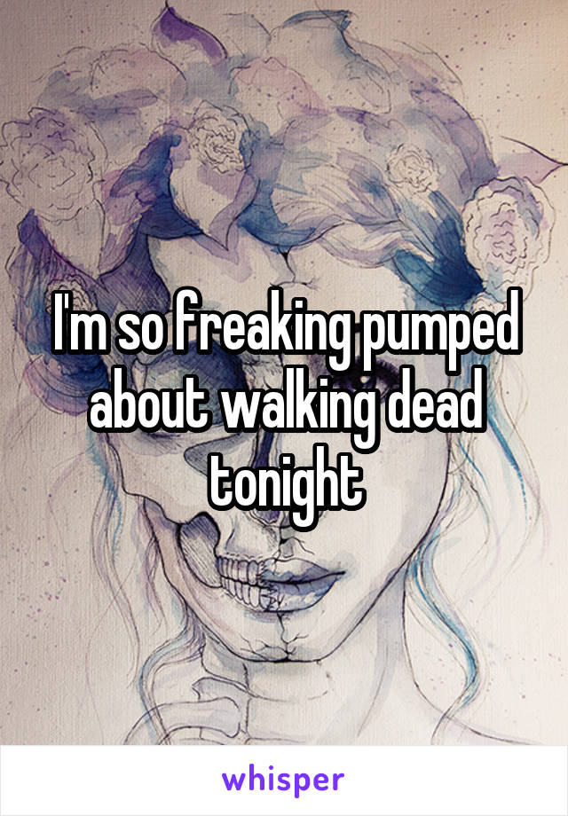 I'm so freaking pumped about walking dead tonight