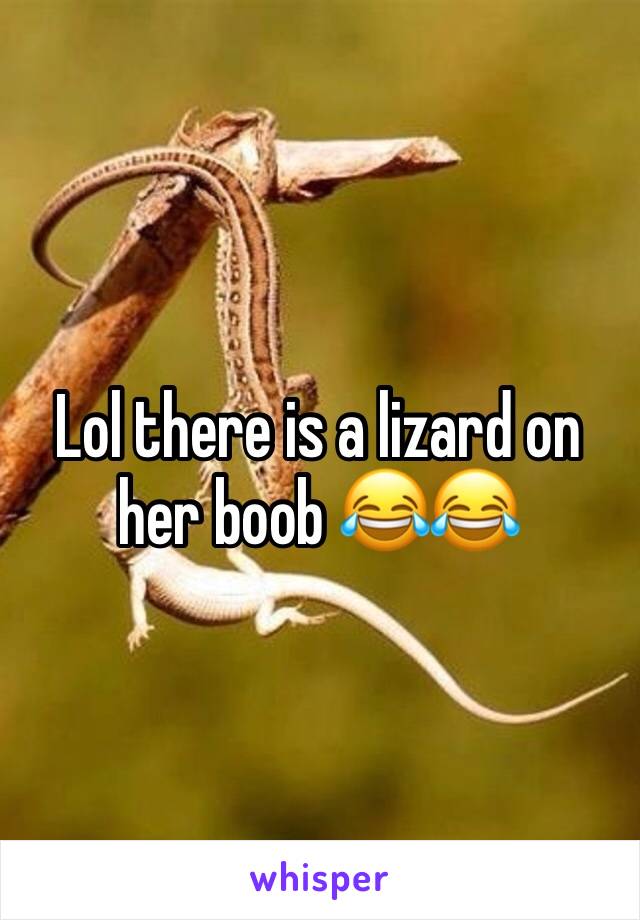 Lol there is a lizard on her boob 😂😂