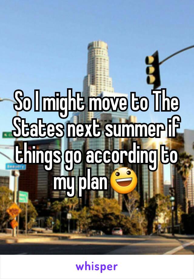 So I might move to The States next summer if things go according to my plan😃