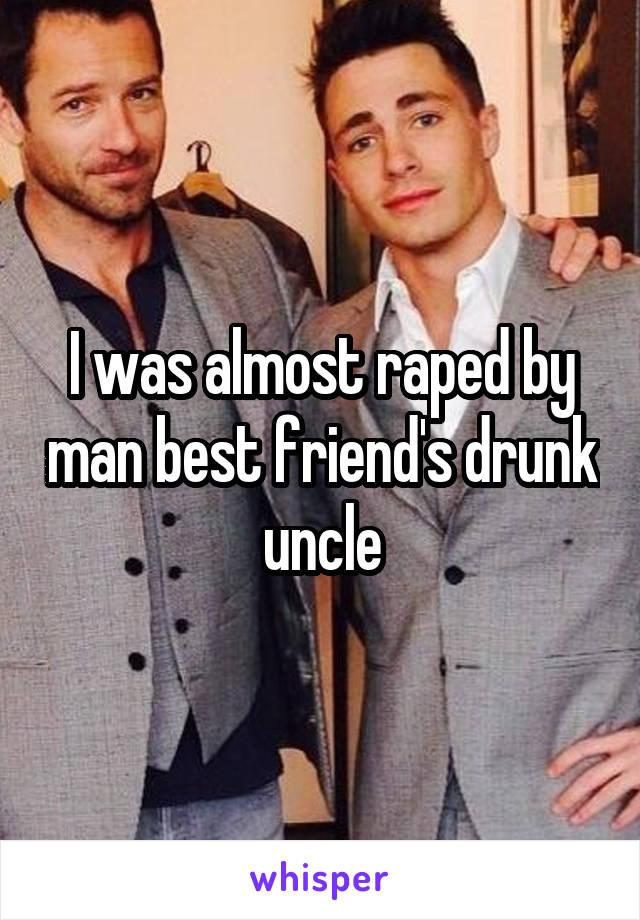 I was almost raped by man best friend's drunk uncle