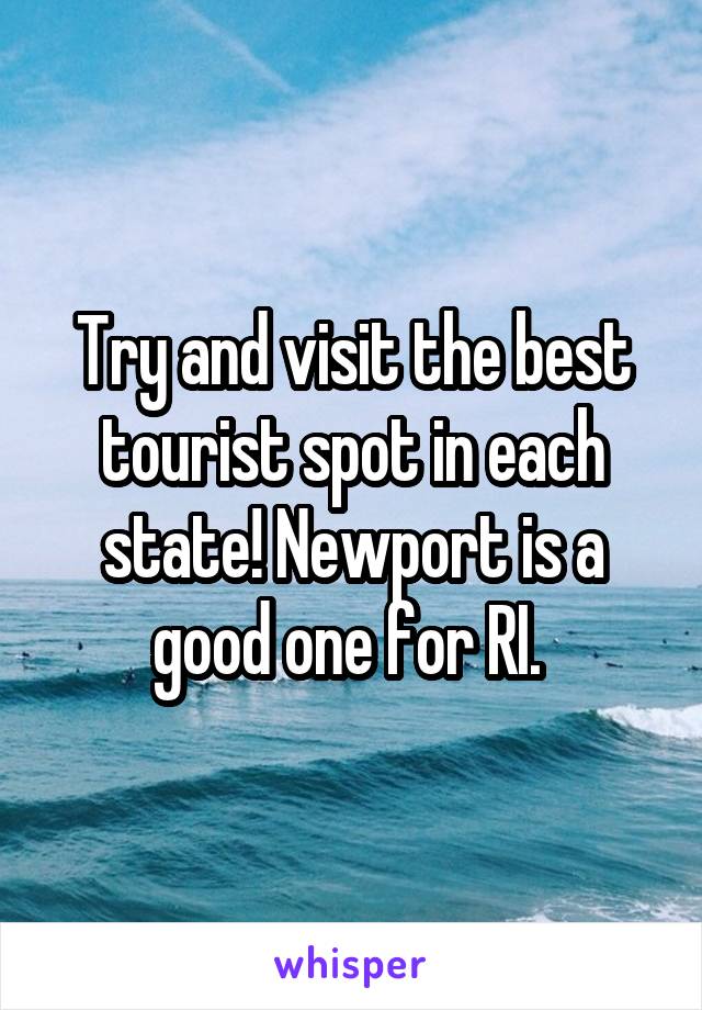 Try and visit the best tourist spot in each state! Newport is a good one for RI. 