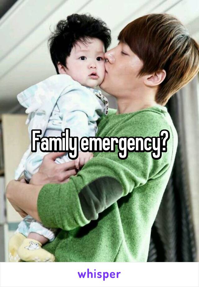 Family emergency?