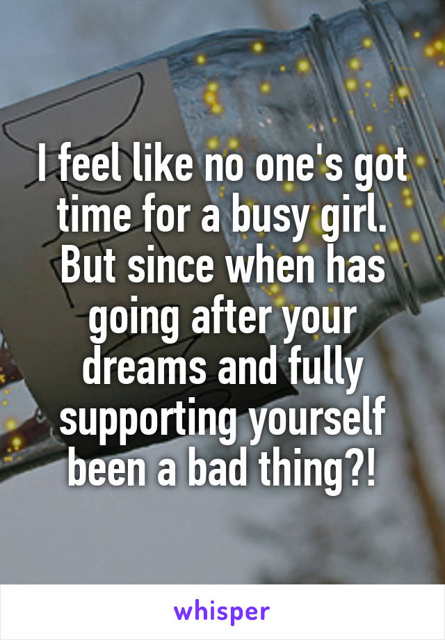 I feel like no one's got time for a busy girl. But since when has going after your dreams and fully supporting yourself been a bad thing?!