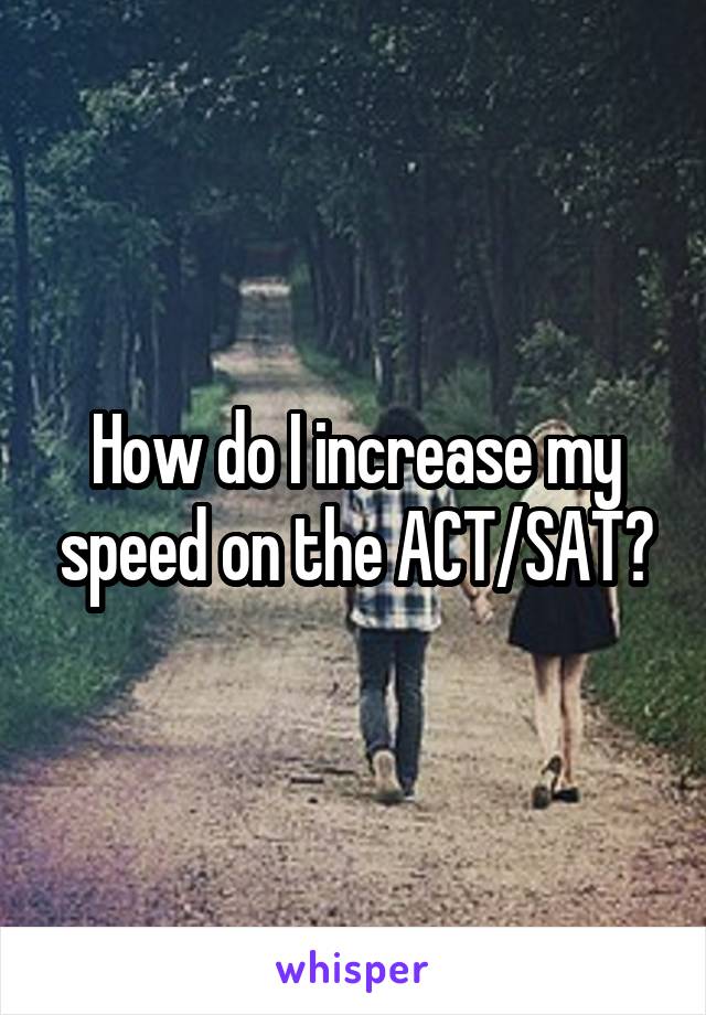 How do I increase my speed on the ACT/SAT?