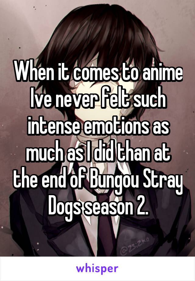 When it comes to anime Ive never felt such intense emotions as much as I did than at the end of Bungou Stray Dogs season 2.