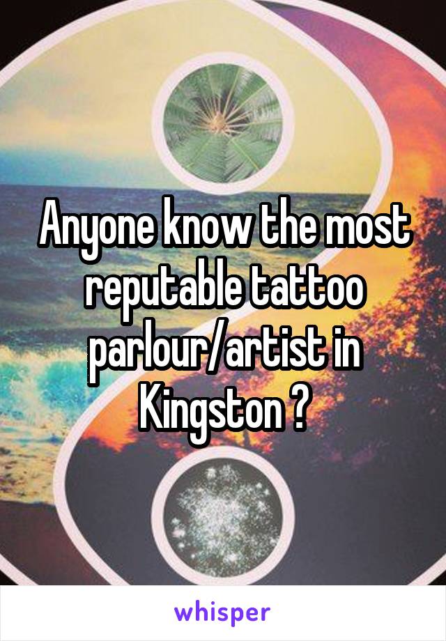 Anyone know the most reputable tattoo parlour/artist in Kingston ?