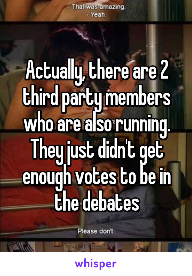 Actually, there are 2 third party members who are also running. They just didn't get enough votes to be in the debates