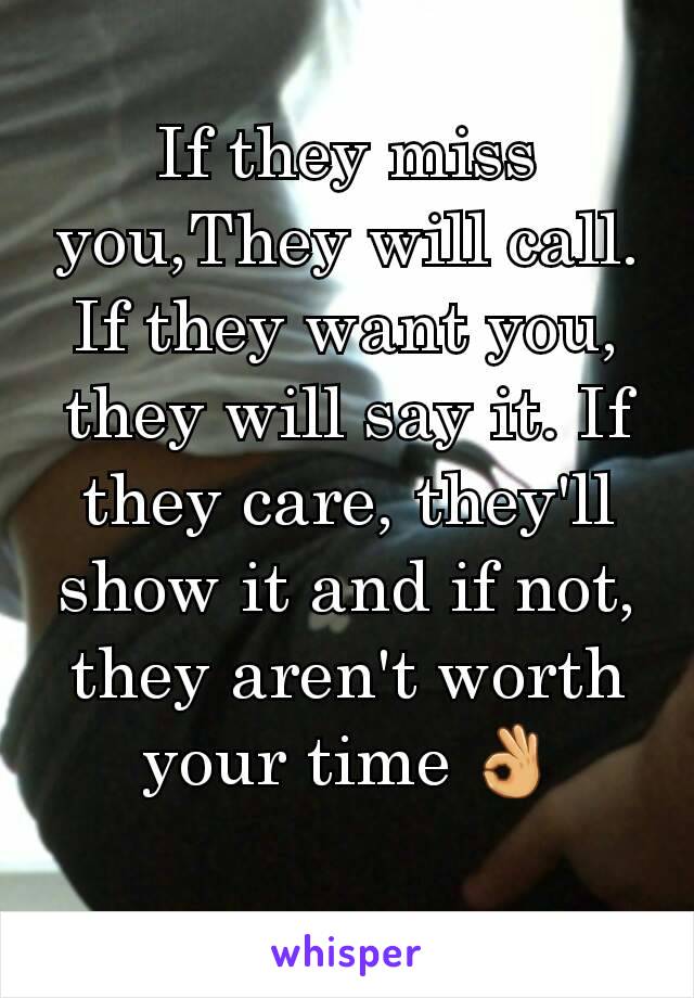 If they miss you,They will call. If they want you, they will say it. If they care, they'll show it and if not, they aren't worth your time 👌