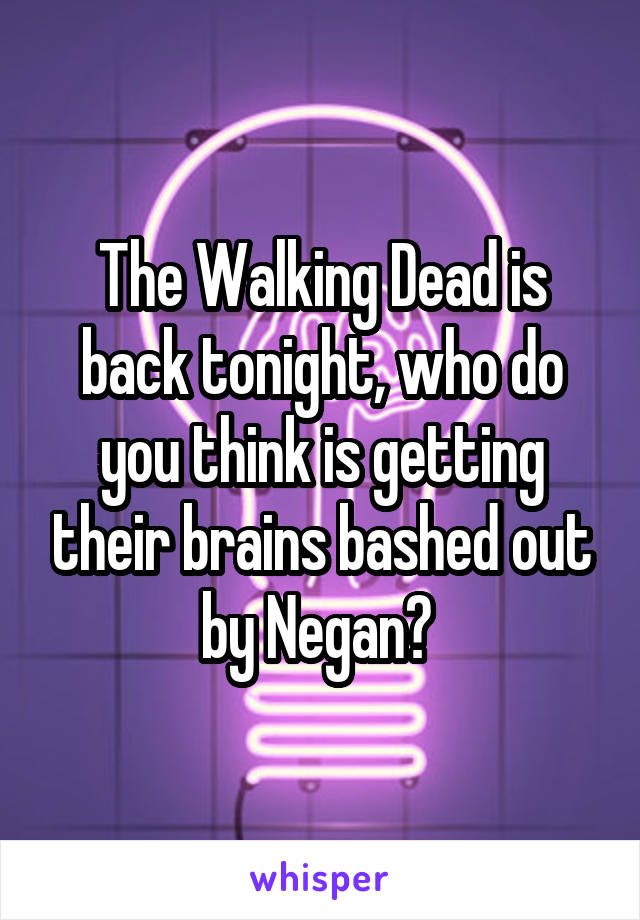 The Walking Dead is back tonight, who do you think is getting their brains bashed out by Negan? 