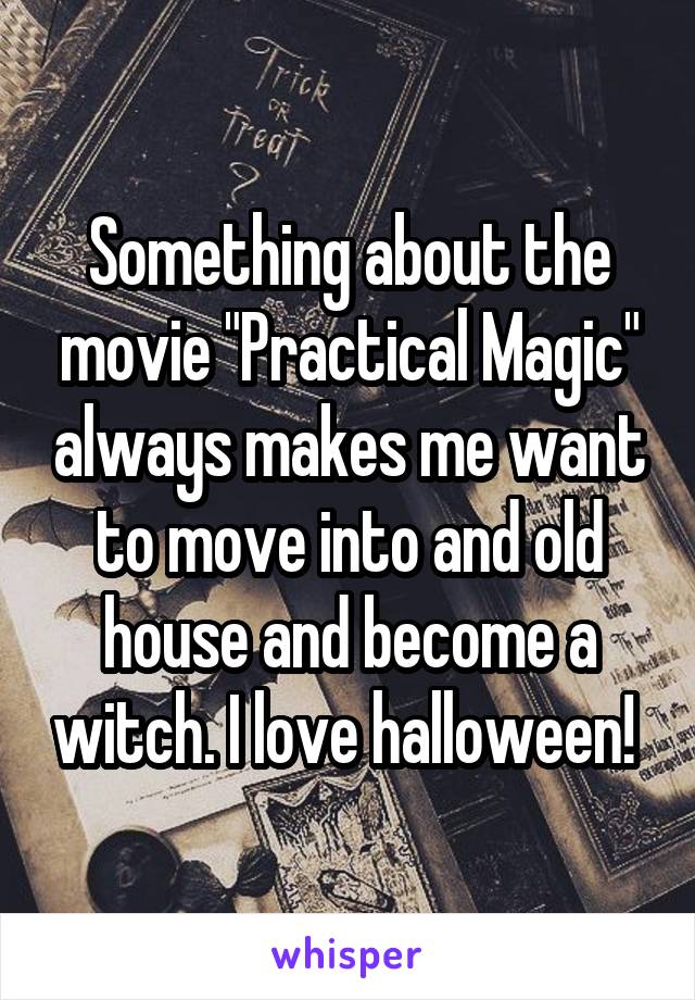 Something about the movie "Practical Magic" always makes me want to move into and old house and become a witch. I love halloween! 
