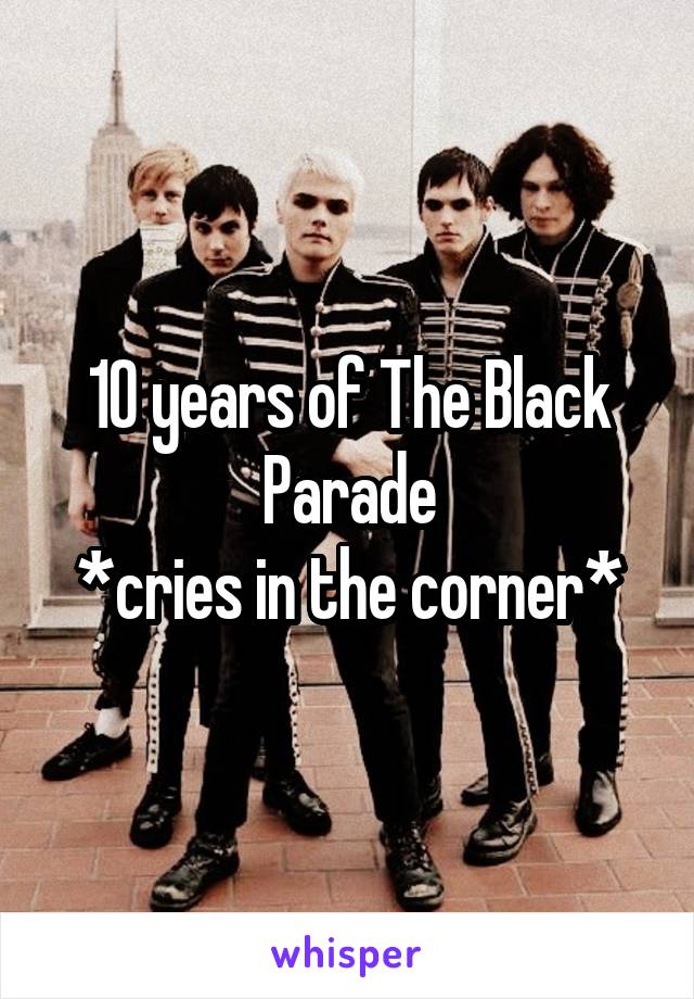 10 years of The Black Parade
*cries in the corner*