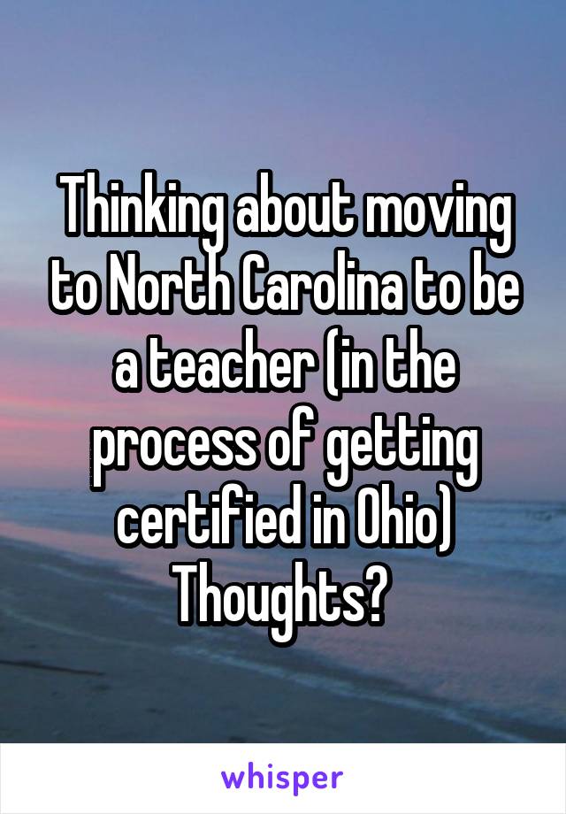 Thinking about moving to North Carolina to be a teacher (in the process of getting certified in Ohio) Thoughts? 