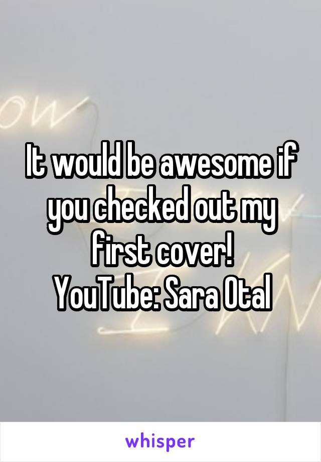 It would be awesome if you checked out my first cover!
YouTube: Sara Otal