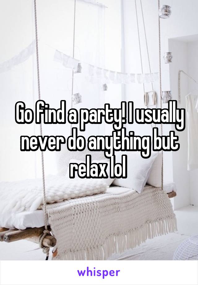 Go find a party! I usually never do anything but relax lol 
