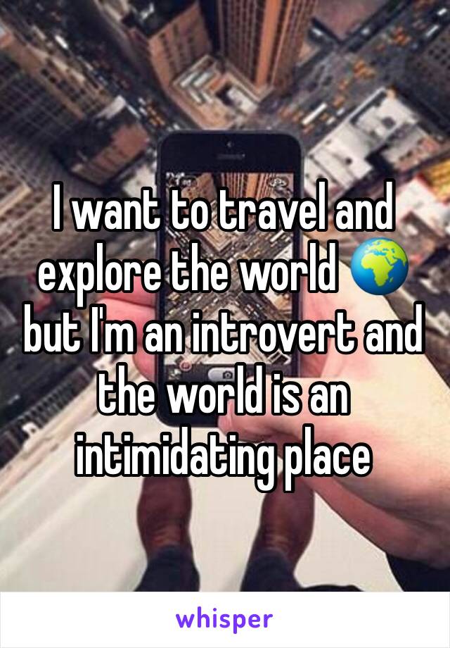 I want to travel and explore the world 🌍 but I'm an introvert and the world is an intimidating place