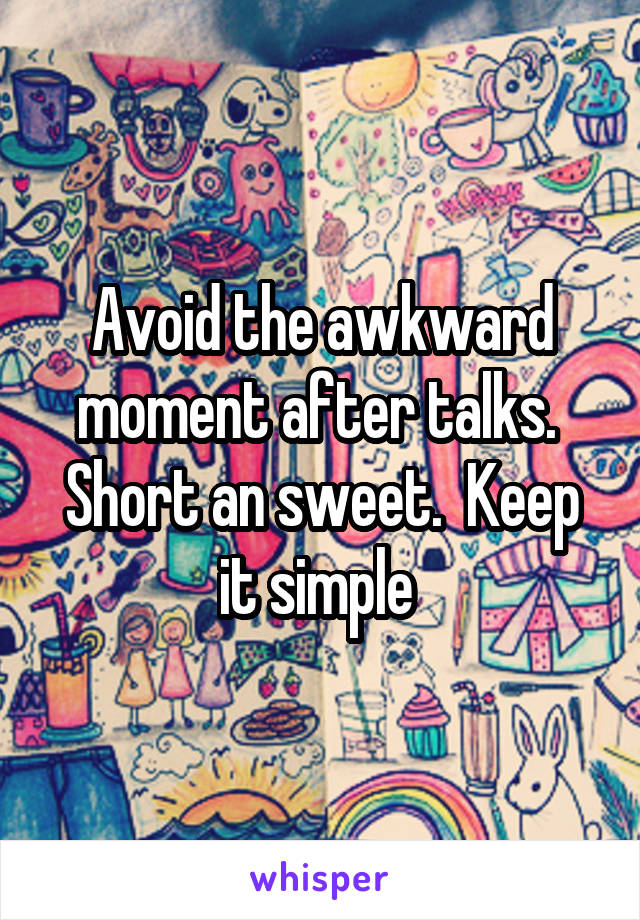 Avoid the awkward moment after talks.  Short an sweet.  Keep it simple 