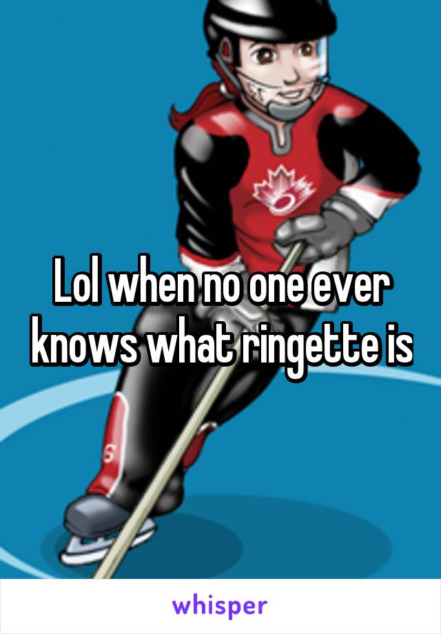 Lol when no one ever knows what ringette is
