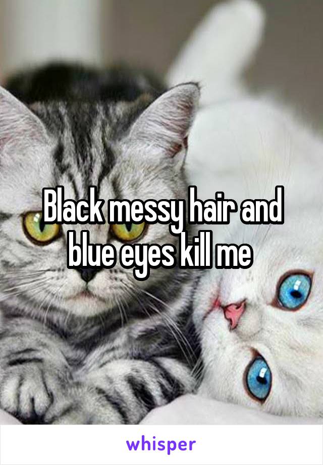 Black messy hair and blue eyes kill me 