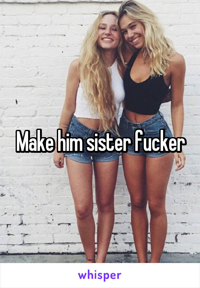 Make him sister fucker