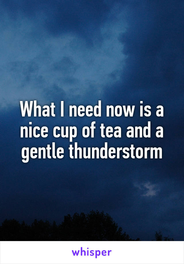 What I need now is a nice cup of tea and a gentle thunderstorm